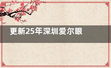 更新25年深圳爱尔眼科收费价目表清单：近视手术1.38w+|白内障手术6.8k+|OK镜5k+